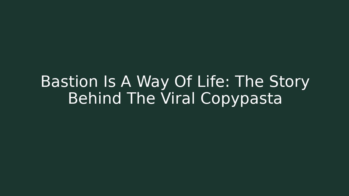 Bastion Is A Way Of Life: The Story Behind The Viral Copypasta