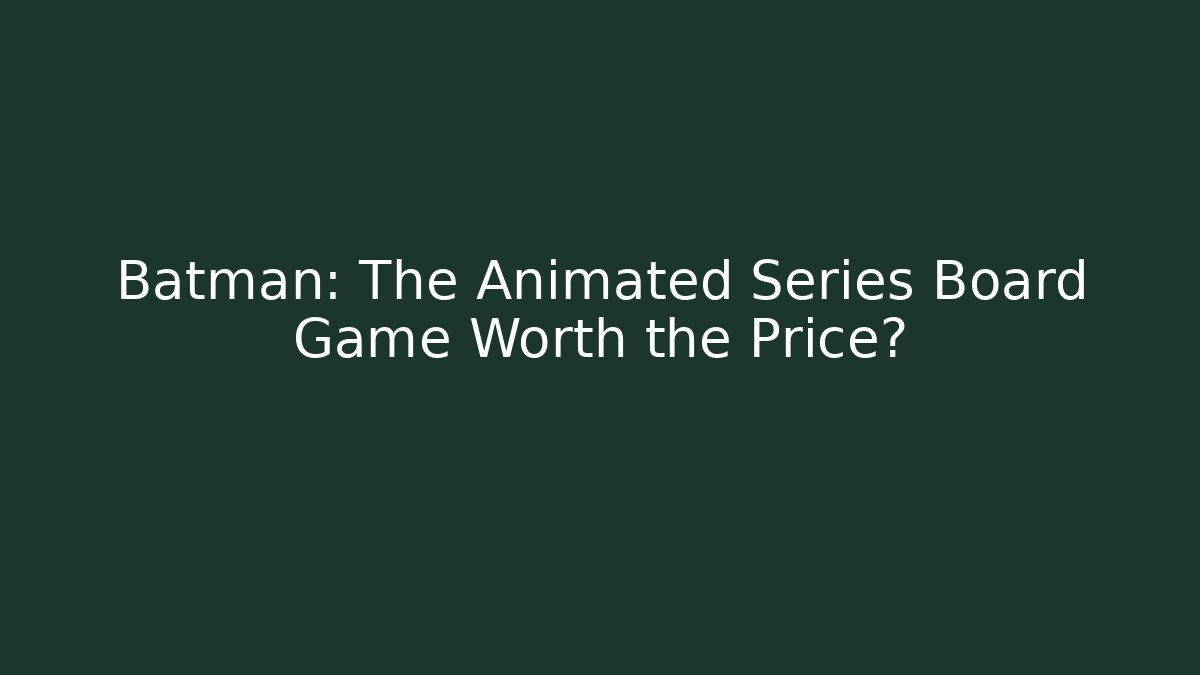 Batman: The Animated Series Board Game Worth the Price?