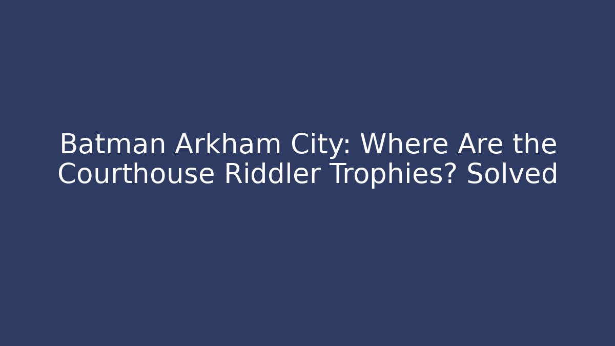 Batman Arkham City: Where Are the Courthouse Riddler Trophies? Solved - Método de Aprovação