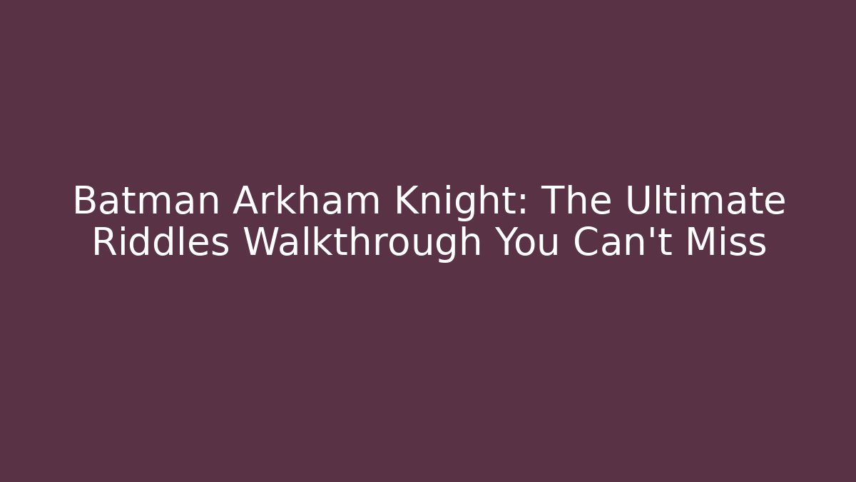 Batman Arkham Knight: The Ultimate Riddles Walkthrough You Can't Miss