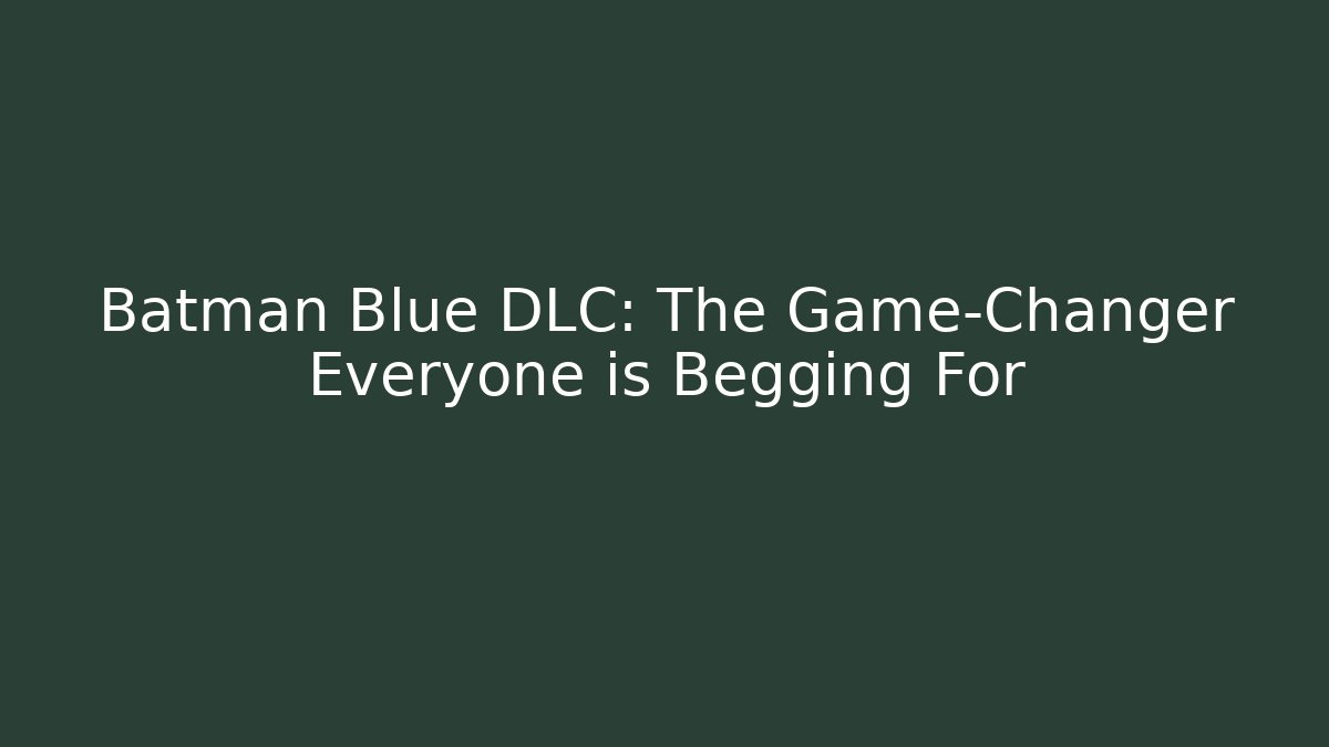 Batman Blue DLC: The Game-Changer Everyone is Begging For
