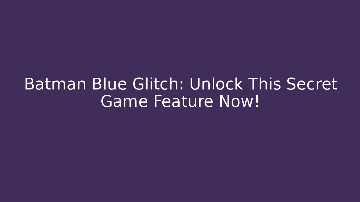 Batman Blue Glitch: Unlock This Secret Game Feature Now! - Método de Aprovação