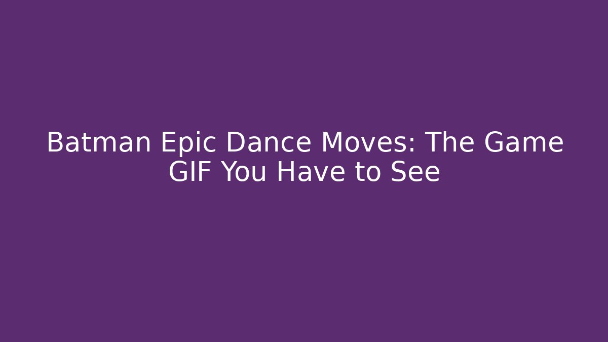 Batman Epic Dance Moves: The Game GIF You Have to See
