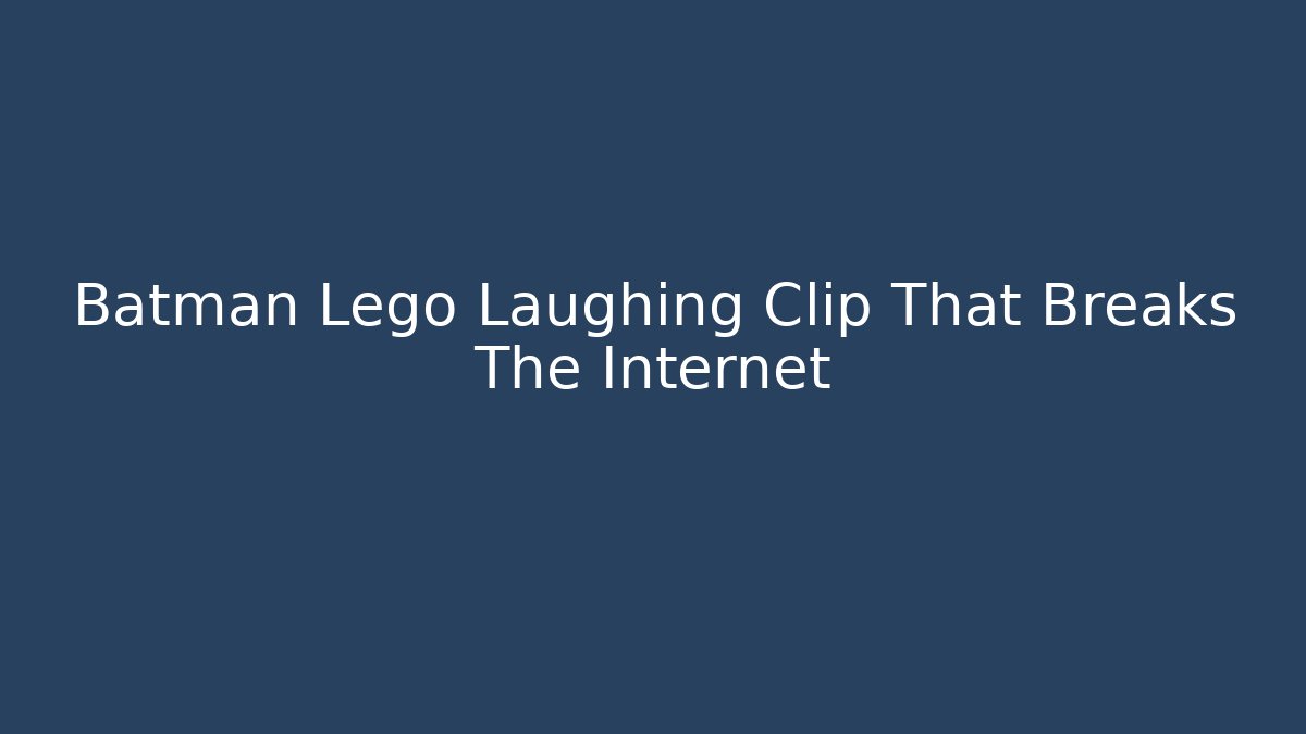 Batman Lego Laughing Clip That Breaks The Internet