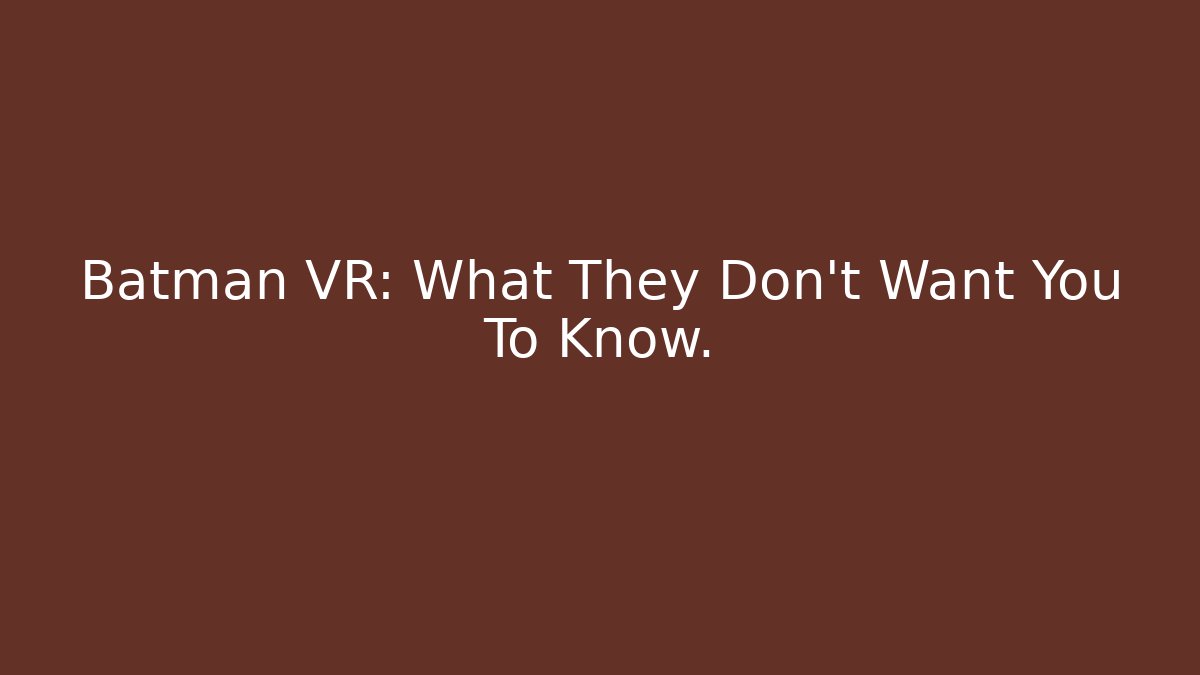 Batman VR: What They Don't Want You To Know.