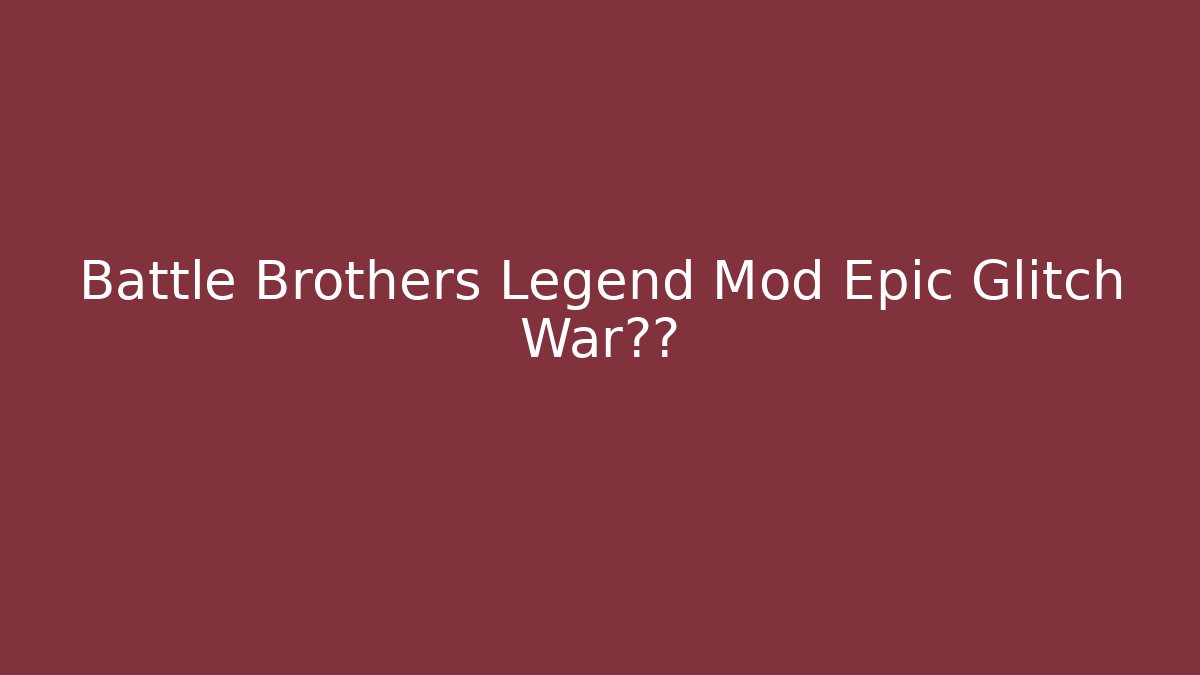 Battle Brothers Legend Mod Epic Glitch War故事 - Método de Aprovação