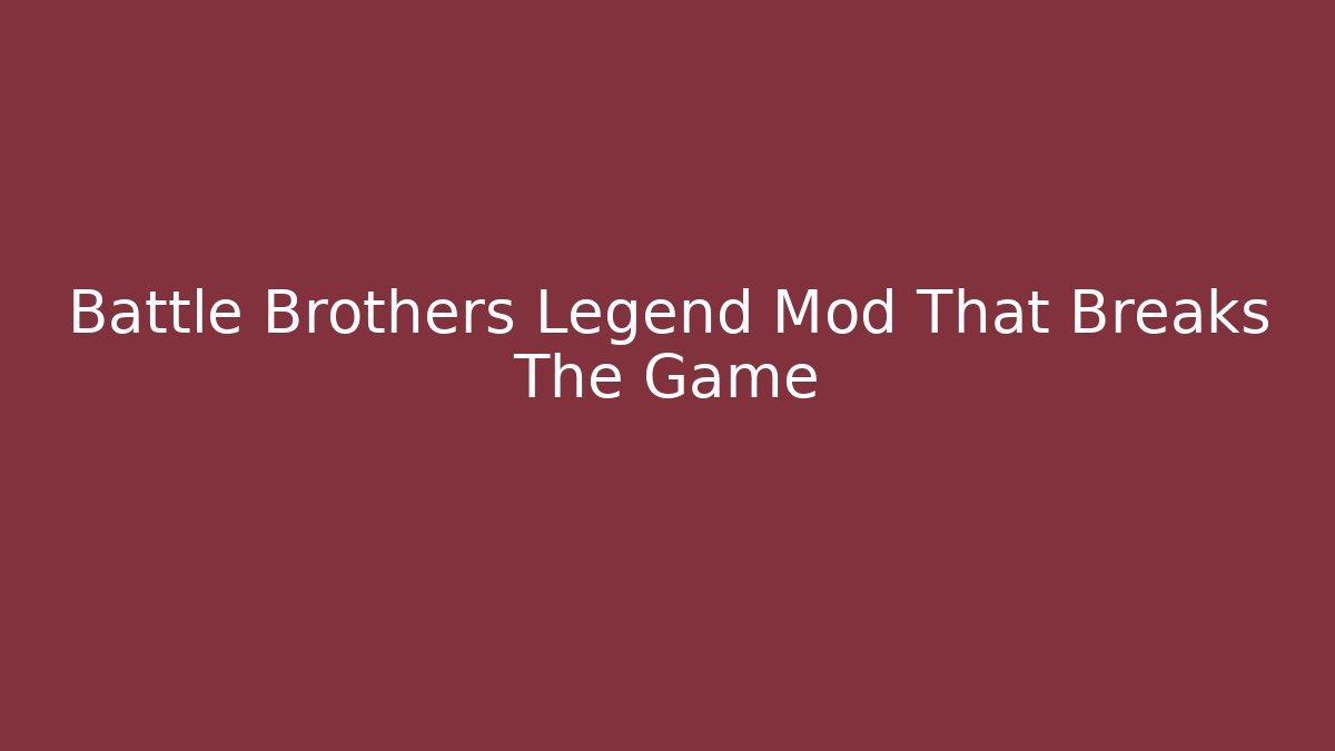 Battle Brothers Legend Mod That Breaks The Game