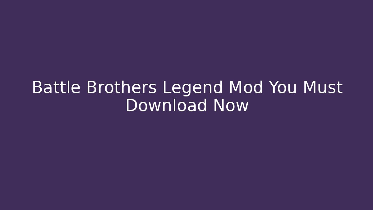 Battle Brothers Legend Mod You Must Download Now