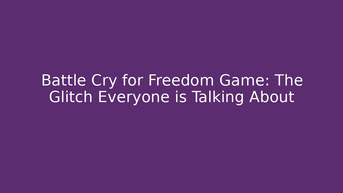 Battle Cry for Freedom Game: The Glitch Everyone is Talking About