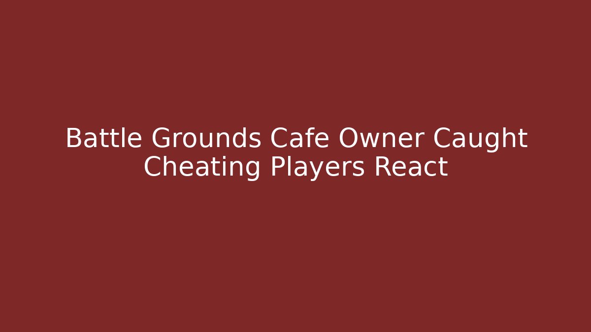 Battle Grounds Cafe Owner Caught Cheating Players React - Método de Aprovação