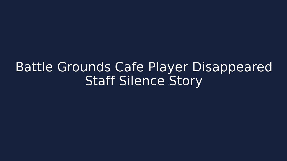 Battle Grounds Cafe Player Disappeared Staff Silence Story - Método de Aprovação