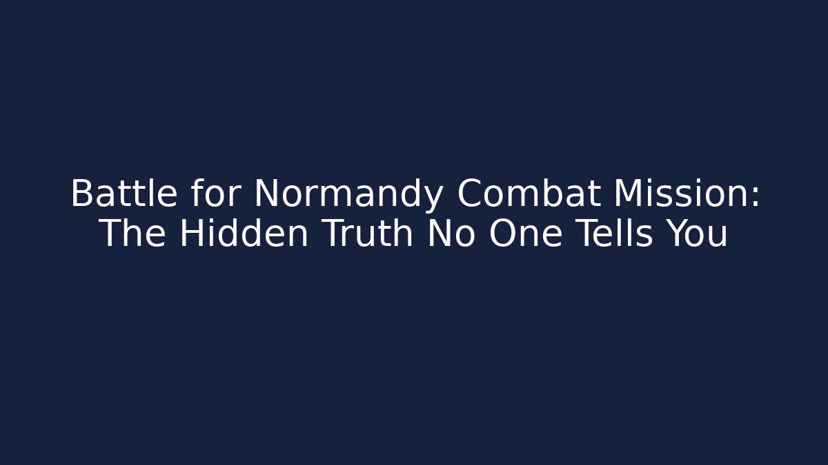 Battle for Normandy Combat Mission: The Hidden Truth No One Tells You