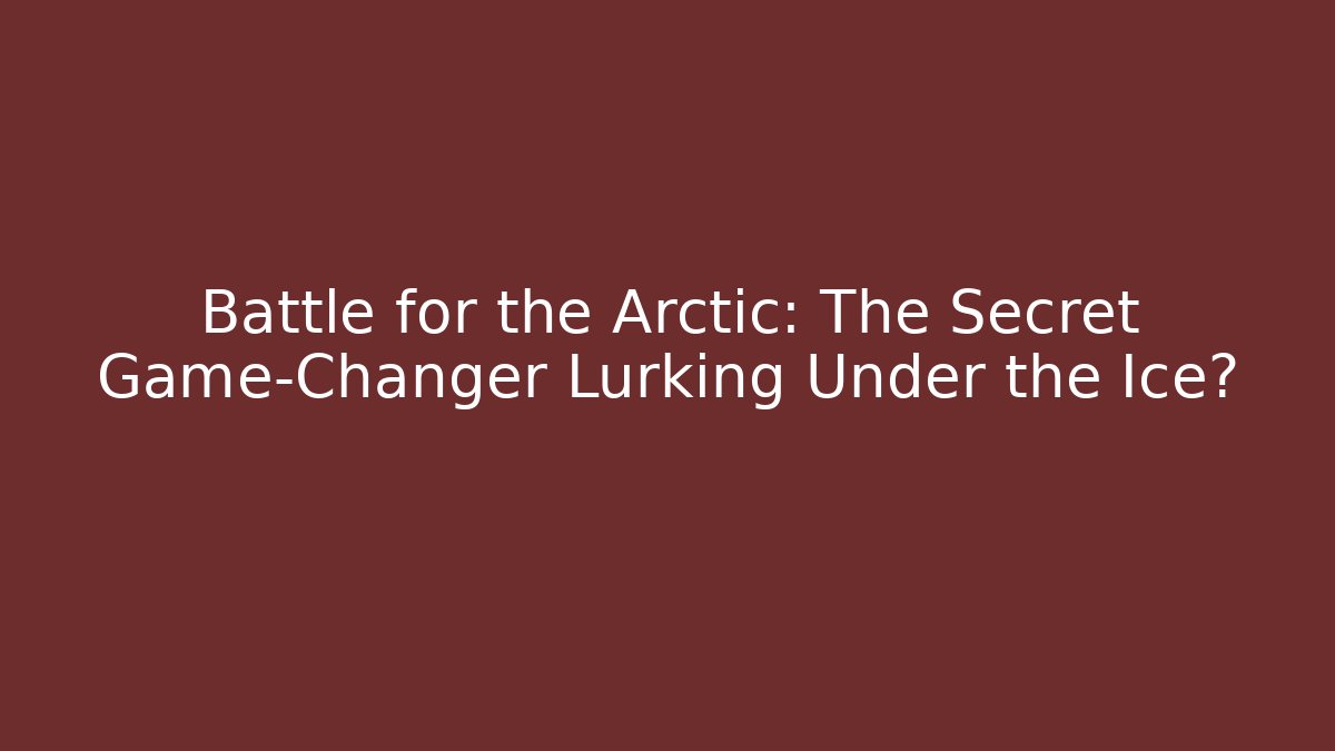Battle for the Arctic: The Secret Game-Changer Lurking Under the Ice?