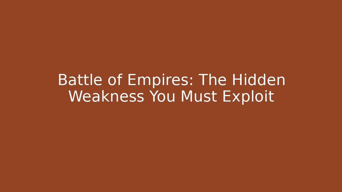Battle of Empires: The Hidden Weakness You Must Exploit