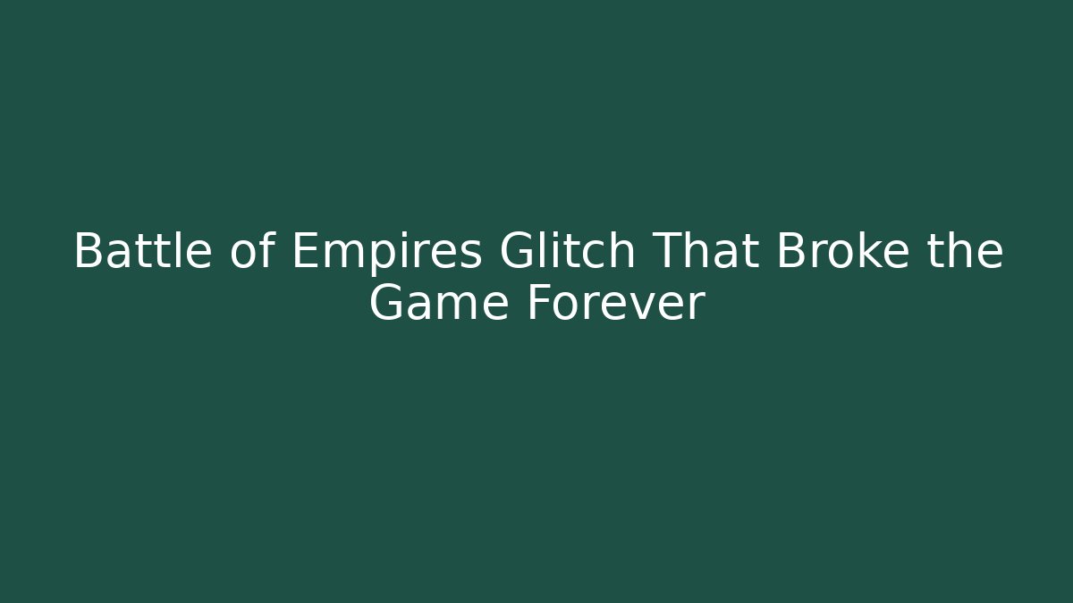 Battle of Empires Glitch That Broke the Game Forever