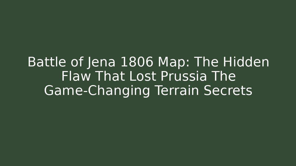 Battle of Jena 1806 Map: The Hidden Flaw That Lost Prussia The Game-Changing Terrain Secrets