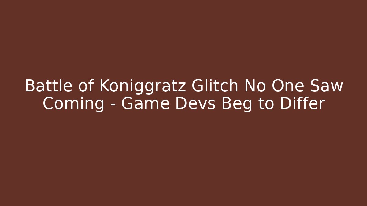 Battle of Königgrätz Glitch No One Saw Coming – Game Devs Beg to Differ