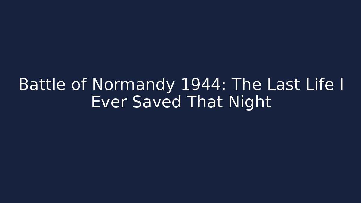 Battle of Normandy 1944: The Last Life I Ever Saved That Night