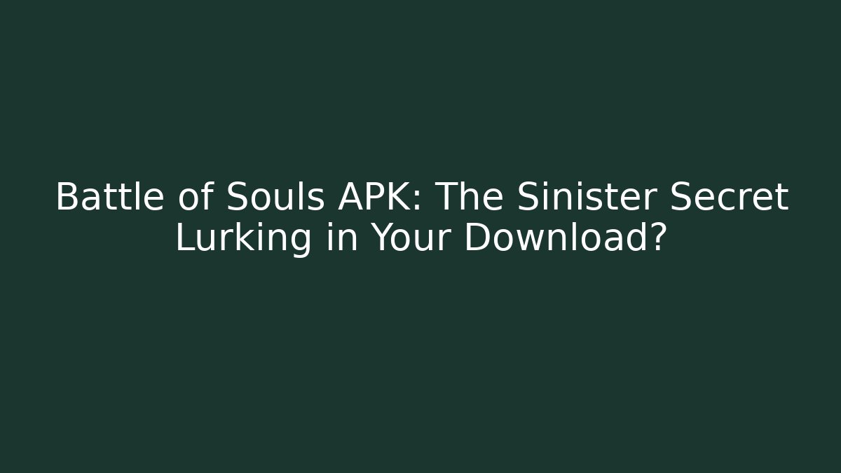 Battle of Souls APK: The Sinister Secret Lurking in Your Download?