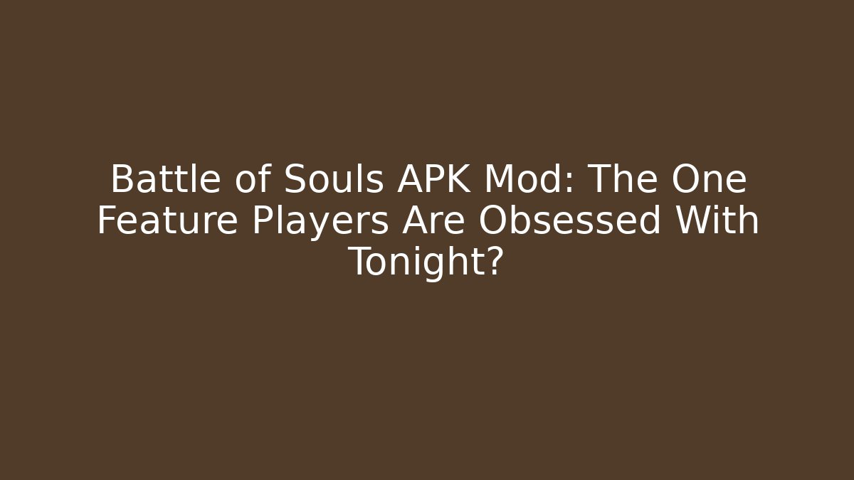 Battle of Souls APK Mod: The One Feature Players Are Obsessed With Tonight?