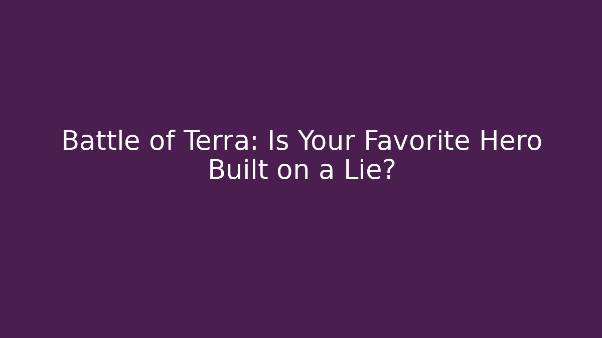 Battle of Terra: Is Your Favorite Hero Built on a Lie?