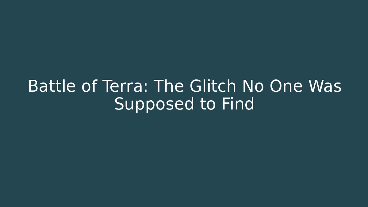 Battle of Terra: The Glitch No One Was Supposed to Find
