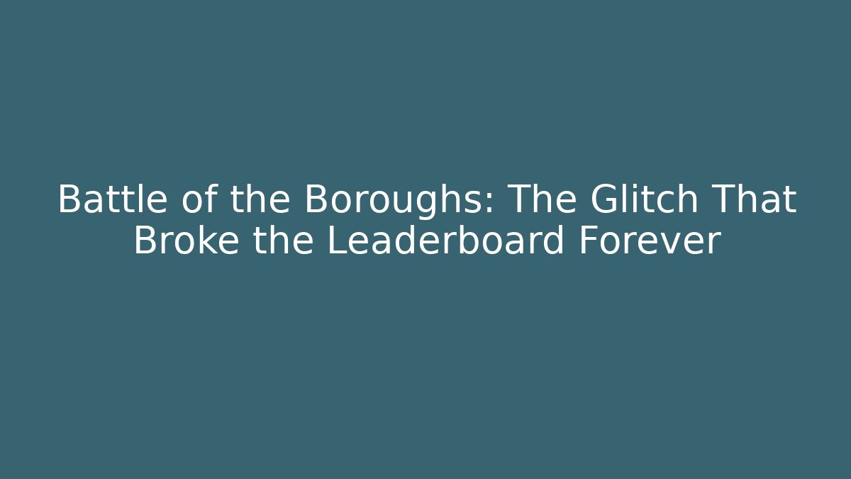 Battle of the Boroughs: The Glitch That Broke the Leaderboard Forever