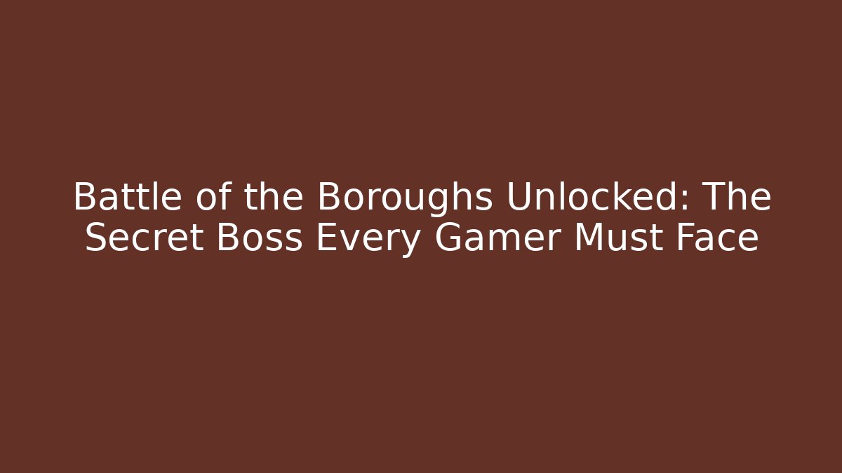 Battle of the Boroughs Unlocked: The Secret Boss Every Gamer Must Face