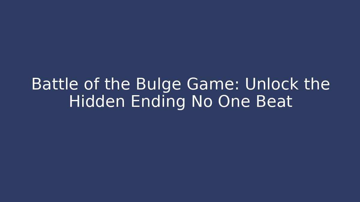 Battle of the Bulge Game: Unlock the Hidden Ending No One Beat