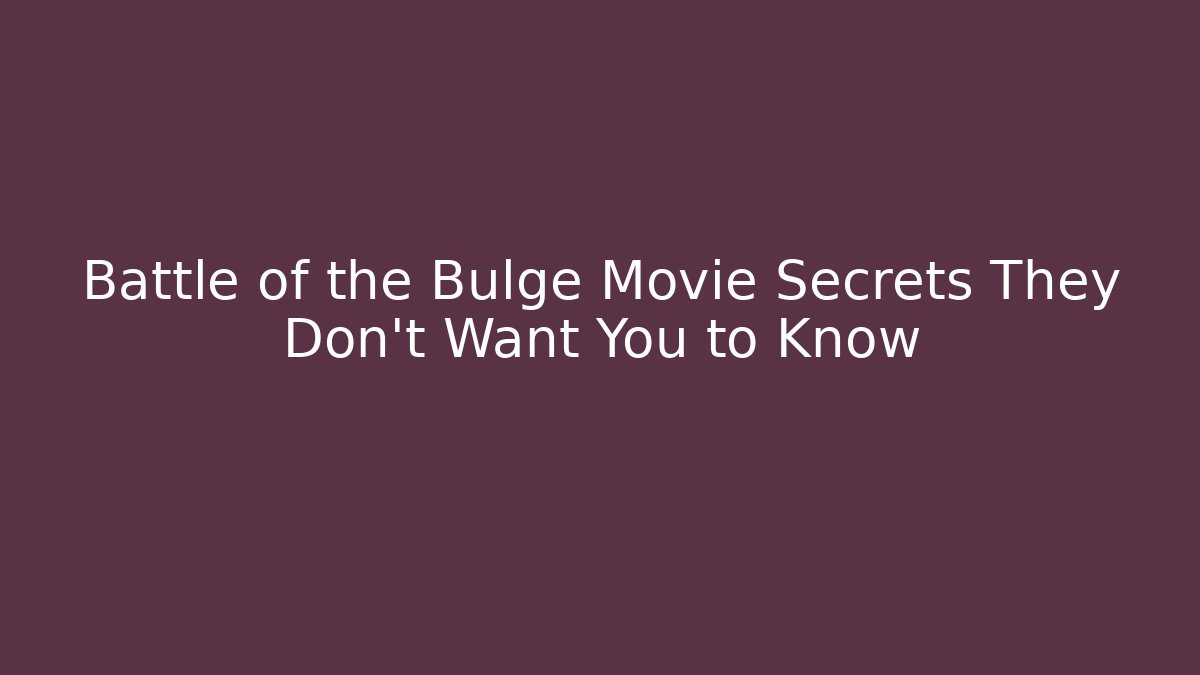 Battle of the Bulge Movie Secrets They Don't Want You to Know