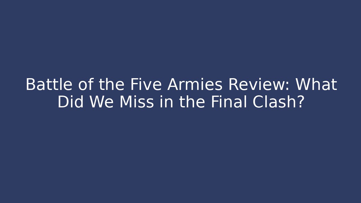 Battle of the Five Armies Review: What Did We Miss in the Final Clash?