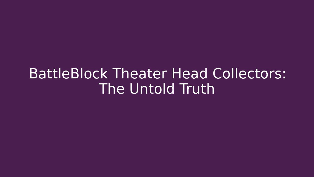 BattleBlock Theater Head Collectors: The Untold Truth