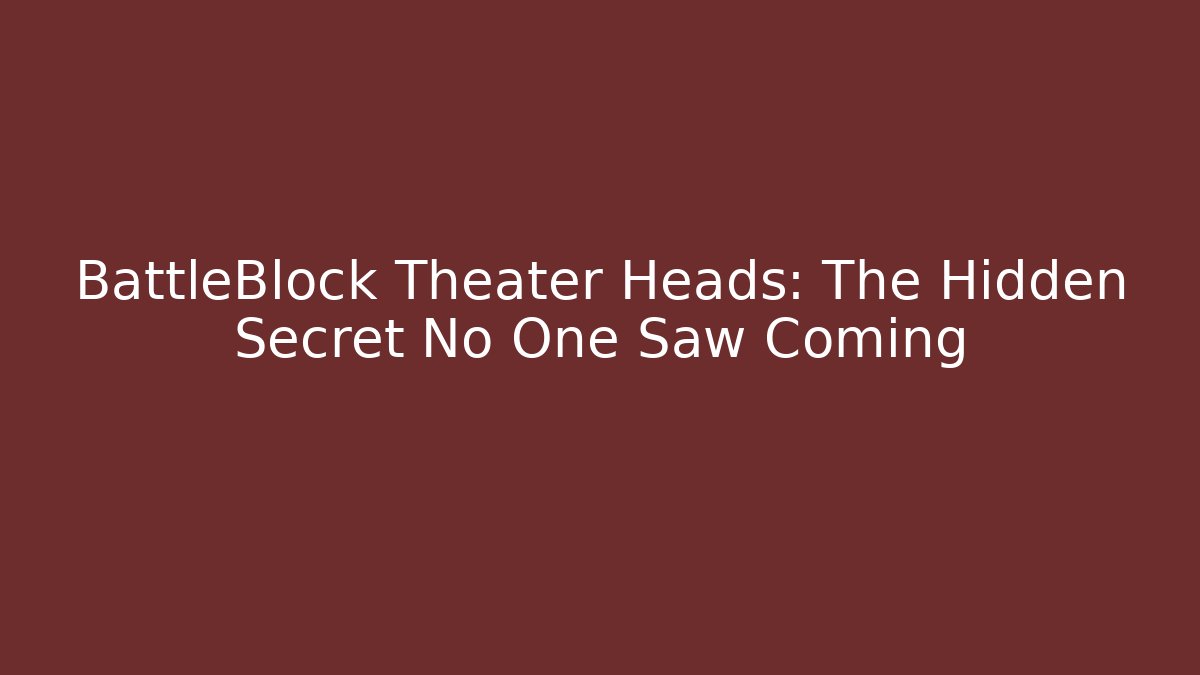 BattleBlock Theater Heads: The Hidden Secret No One Saw Coming