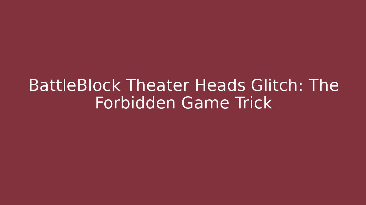 BattleBlock Theater Heads Glitch: The Forbidden Game Trick