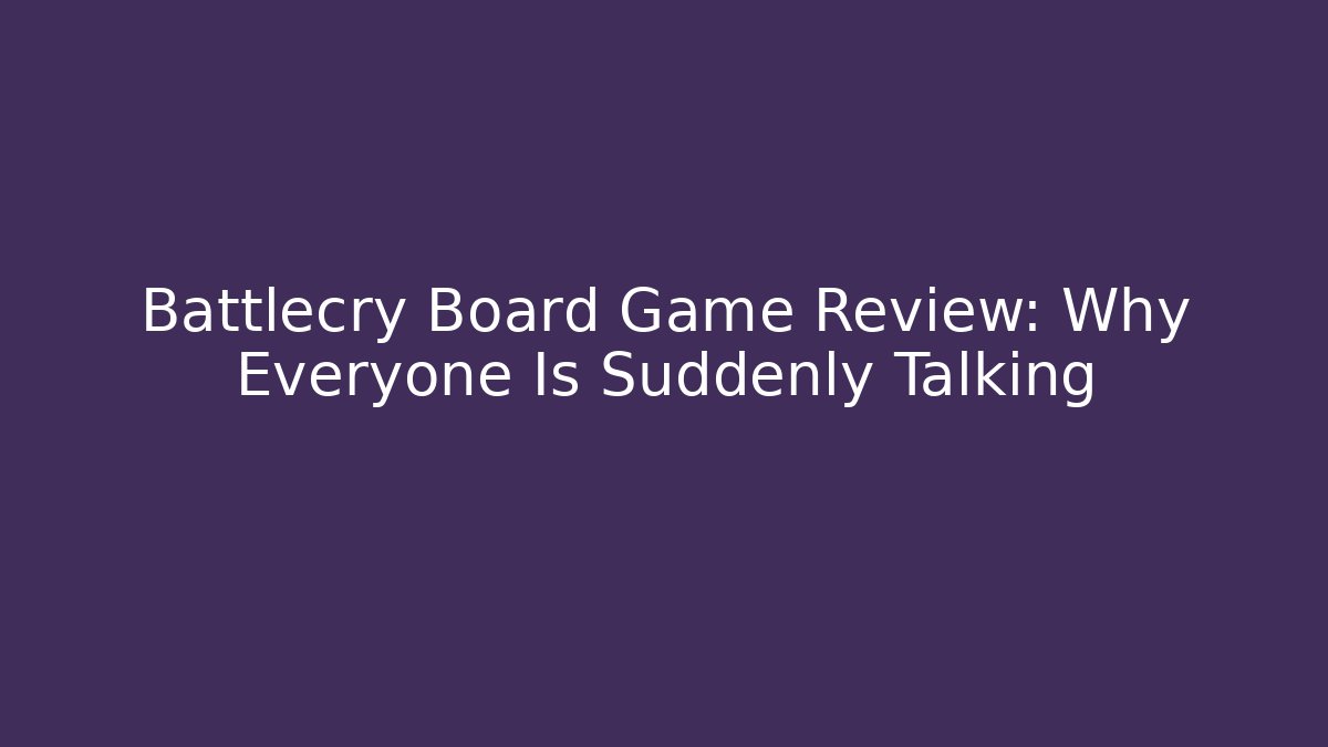 Battlecry Board Game Review: Why Everyone Is Suddenly Talking