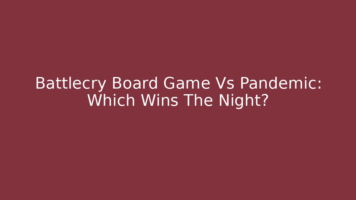 Battlecry Board Game Vs Pandemic: Which Wins The Night?