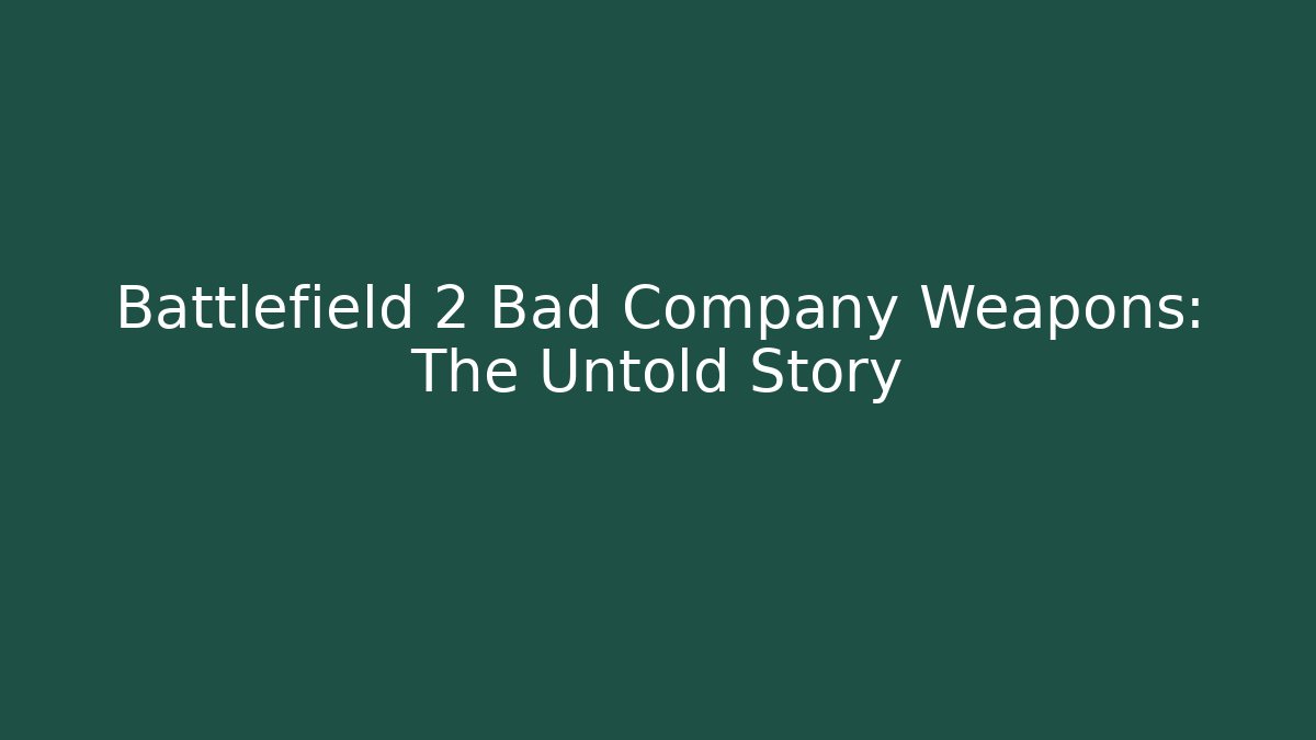 Battlefield 2 Bad Company Weapons: The Untold Story