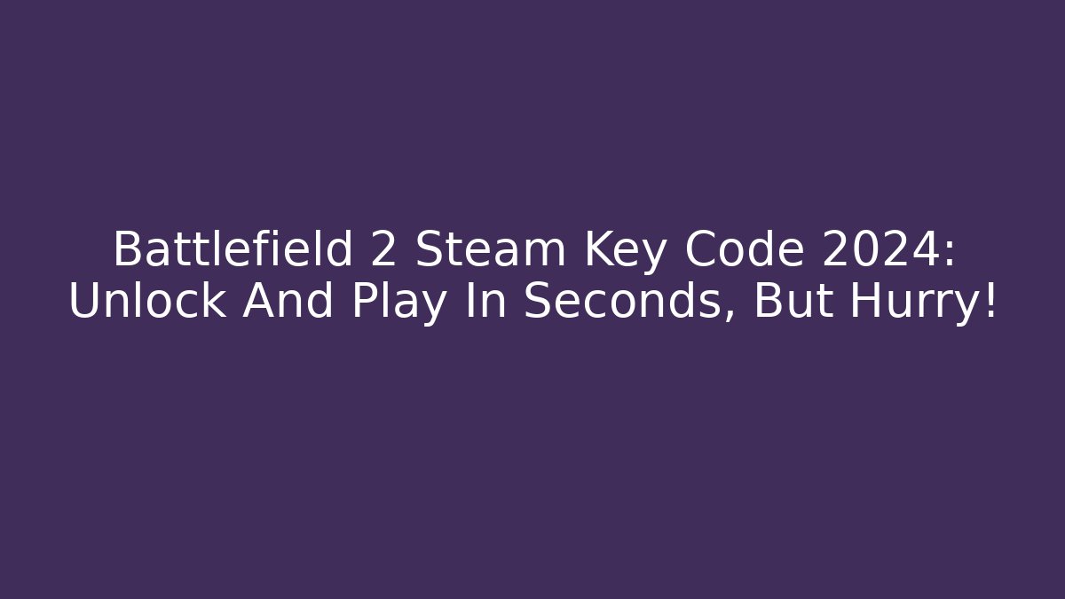 Battlefield 2 Steam Key Code 2024: Unlock And Play In Seconds, But Hurry!