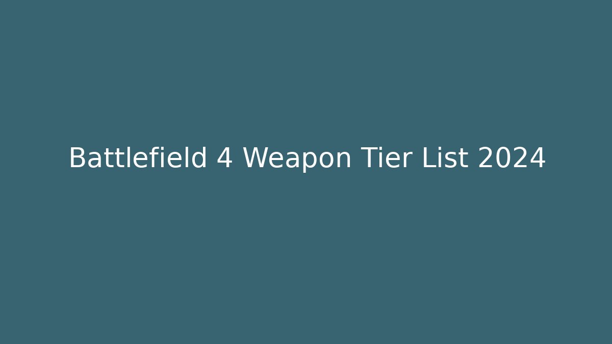 Battlefield 4 Weapon Tier List 2024
