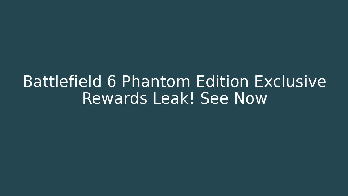 Battlefield 6 Phantom Edition Exclusive Rewards Leak! See Now