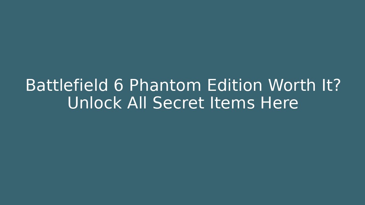 Battlefield 6 Phantom Edition Worth It? Unlock All Secret Items Here