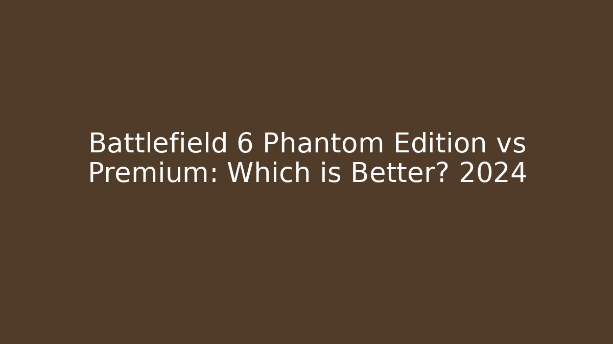 Battlefield 6 Phantom Edition vs Premium: Which is Better? 2024
