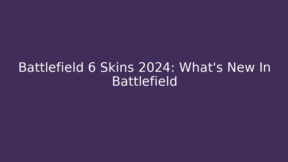 Battlefield 6 Skins 2024: What's New In Battlefield