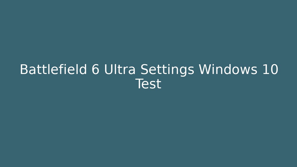 Battlefield 6 Ultra Settings Windows 10 Test