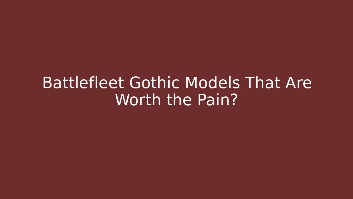 Battlefleet Gothic Models That Are Worth the Pain?