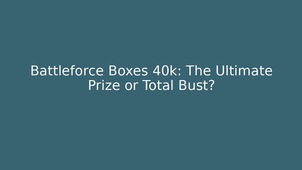 Battleforce Boxes 40k: The Ultimate Prize or Total Bust? - Método de Aprovação