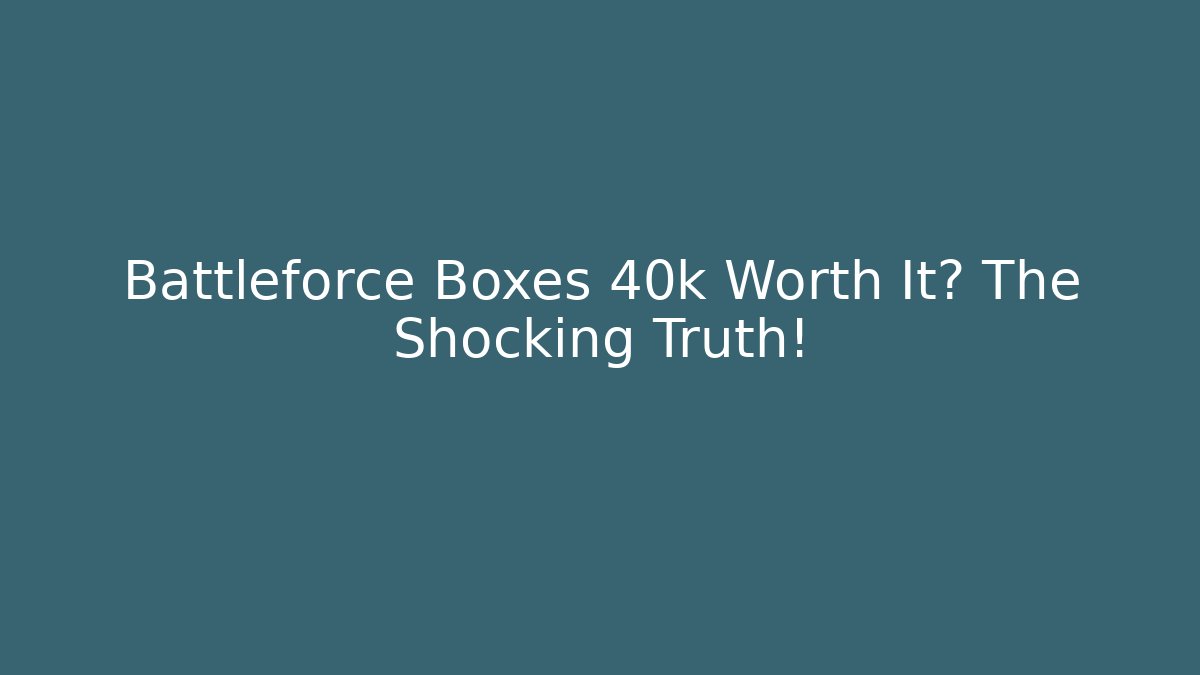 Battleforce Boxes 40k Worth It? The Shocking Truth!