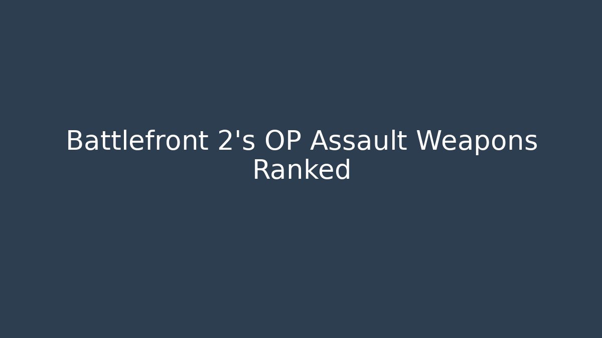 Battlefront 2's OP Assault Weapons Ranked