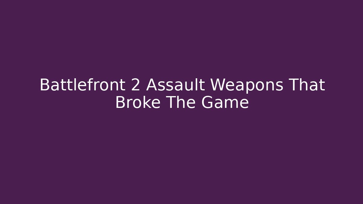Battlefront 2 Assault Weapons That Broke The Game