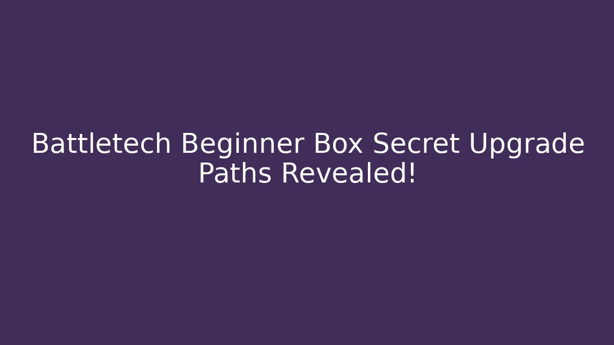 Battletech Beginner Box Secret Upgrade Paths Revealed!